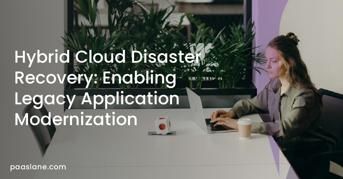 Hybrid Cloud Disaster Recovery: Enabling Legacy Application Modernization