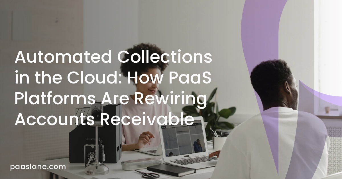Automated Collections in the Cloud: How PaaS Platforms Are Rewiring Accounts Receivable